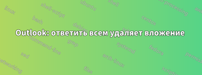 Outlook: ответить всем удаляет вложение