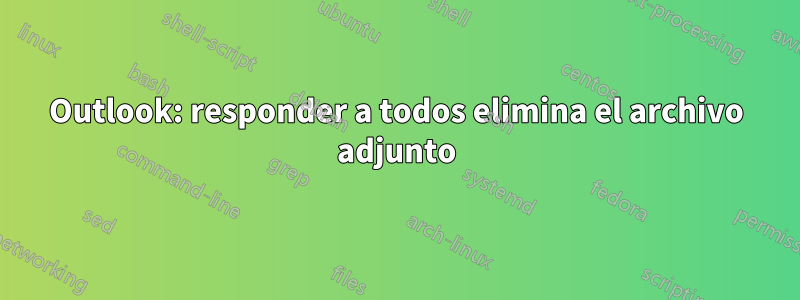 Outlook: responder a todos elimina el archivo adjunto