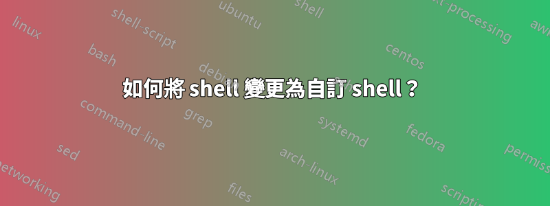 如何將 shell 變更為自訂 shell？