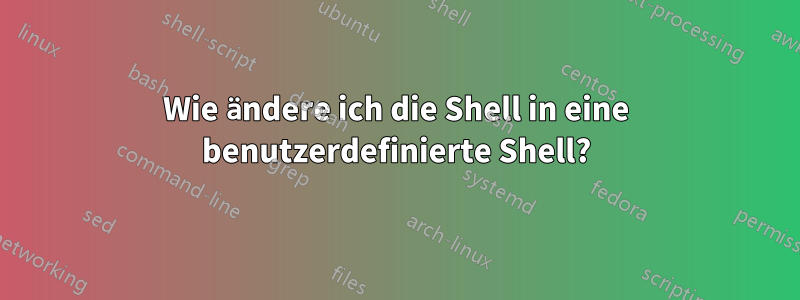 Wie ändere ich die Shell in eine benutzerdefinierte Shell?