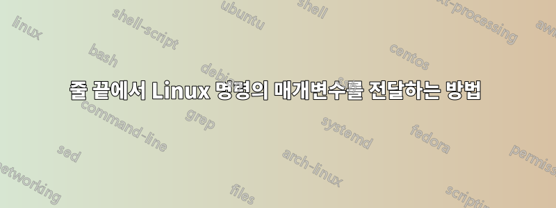 줄 끝에서 Linux 명령의 매개변수를 전달하는 방법
