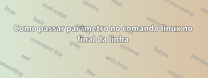 Como passar parâmetro no comando linux no final da linha