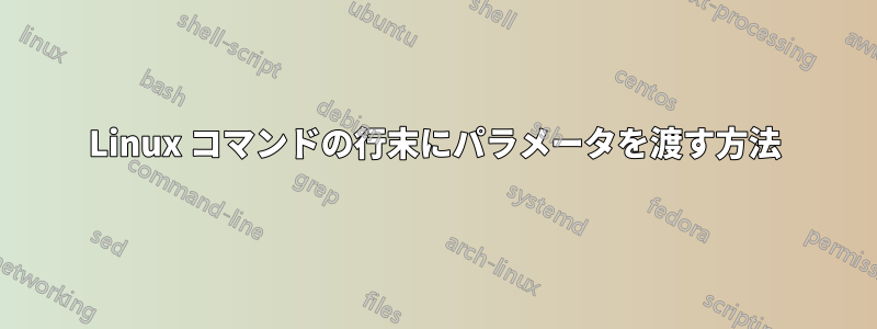 Linux コマンドの行末にパラメータを渡す方法