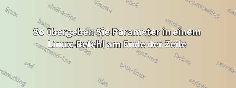 So übergeben Sie Parameter in einem Linux-Befehl am Ende der Zeile