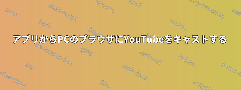 アプリからPCのブラウザにYouTubeをキャストする