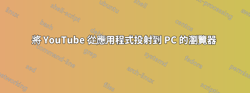 將 YouTube 從應用程式投射到 PC 的瀏覽器