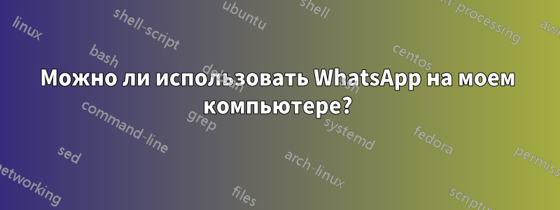 Можно ли использовать WhatsApp на моем компьютере?