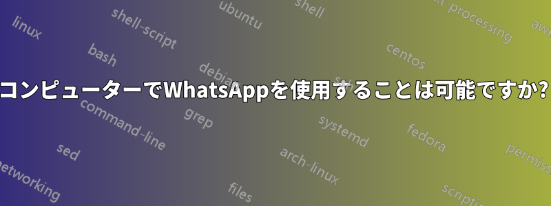 コンピューターでWhatsAppを使用することは可能ですか?