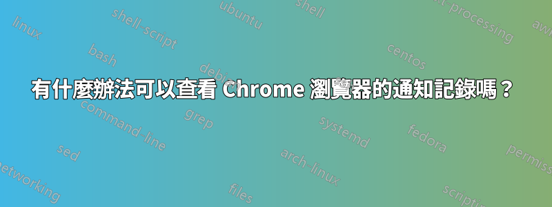 有什麼辦法可以查看 Chrome 瀏覽器的通知記錄嗎？