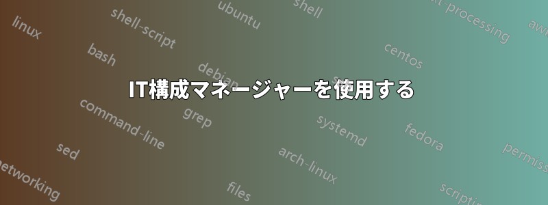 IT構成マネージャーを使用する
