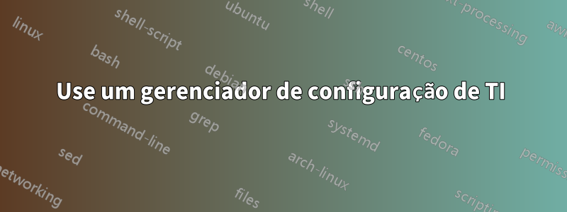 Use um gerenciador de configuração de TI