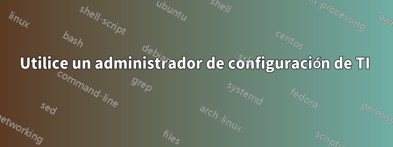 Utilice un administrador de configuración de TI