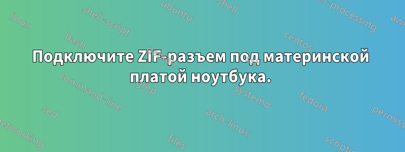 Подключите ZIF-разъем под материнской платой ноутбука.
