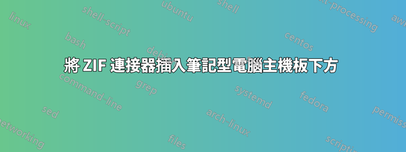 將 ZIF 連接器插入筆記型電腦主機板下方