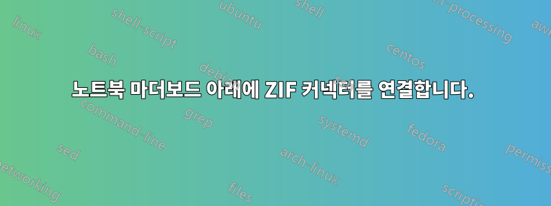 노트북 마더보드 아래에 ZIF 커넥터를 연결합니다.