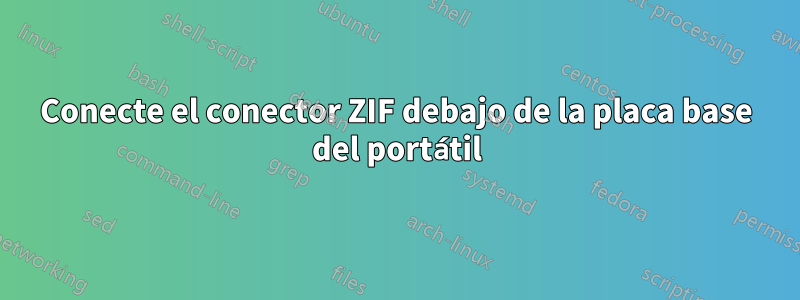 Conecte el conector ZIF debajo de la placa base del portátil