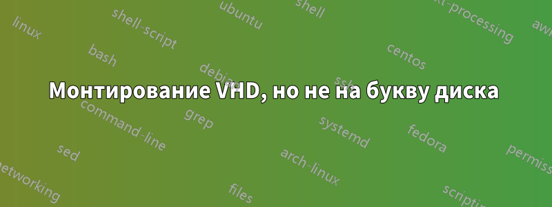 Монтирование VHD, но не на букву диска