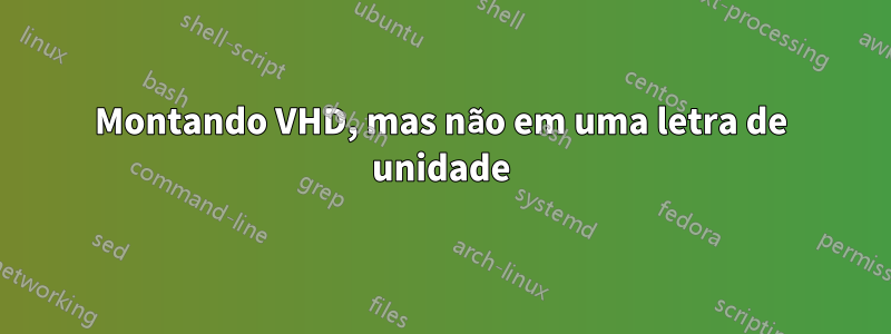 Montando VHD, mas não em uma letra de unidade
