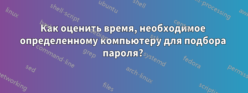 Как оценить время, необходимое определенному компьютеру для подбора пароля?