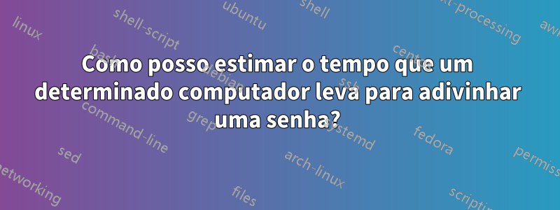 Como posso estimar o tempo que um determinado computador leva para adivinhar uma senha?