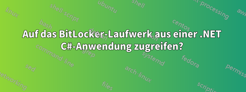 Auf das BitLocker-Laufwerk aus einer .NET C#-Anwendung zugreifen?