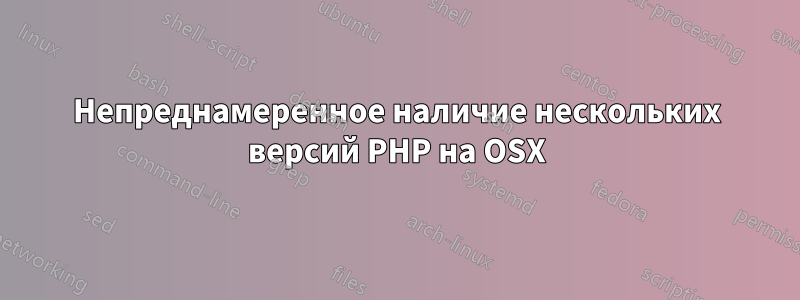 Непреднамеренное наличие нескольких версий PHP на OSX