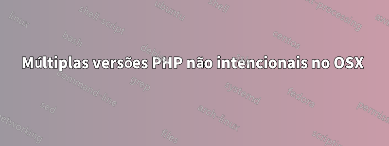 Múltiplas versões PHP não intencionais no OSX