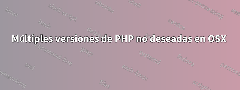 Múltiples versiones de PHP no deseadas en OSX