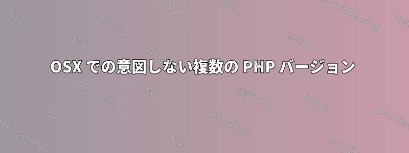 OSX での意図しない複数の PHP バージョン