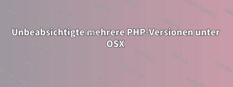 Unbeabsichtigte mehrere PHP-Versionen unter OSX