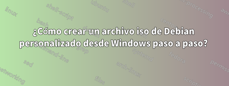 ¿Cómo crear un archivo iso de Debian personalizado desde Windows paso a paso?