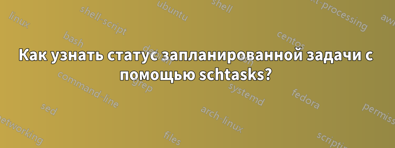 Как узнать статус запланированной задачи с помощью schtasks?