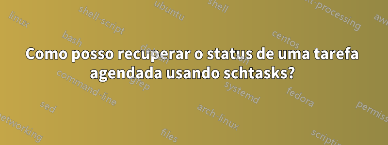 Como posso recuperar o status de uma tarefa agendada usando schtasks?