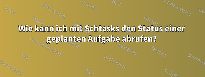 Wie kann ich mit Schtasks den Status einer geplanten Aufgabe abrufen?