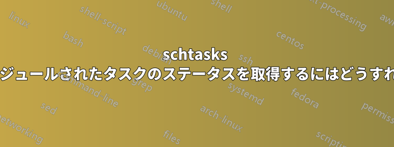 schtasks を使用してスケジュールされたタスクのステータスを取得するにはどうすればよいですか?
