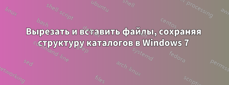 Вырезать и вставить файлы, сохраняя структуру каталогов в Windows 7