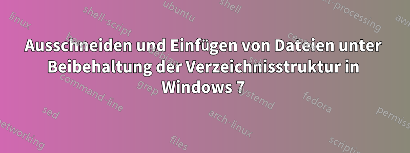 Ausschneiden und Einfügen von Dateien unter Beibehaltung der Verzeichnisstruktur in Windows 7