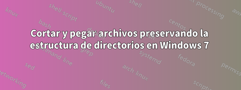 Cortar y pegar archivos preservando la estructura de directorios en Windows 7