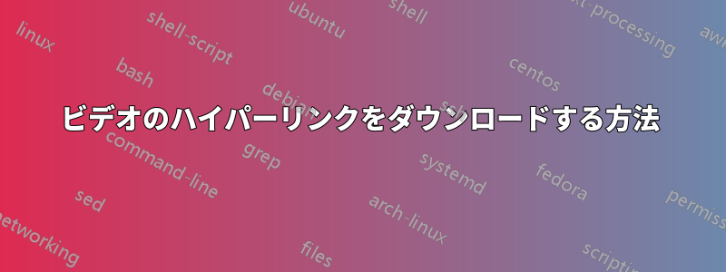 ビデオのハイパーリンクをダウンロードする方法