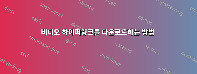 비디오 하이퍼링크를 다운로드하는 방법