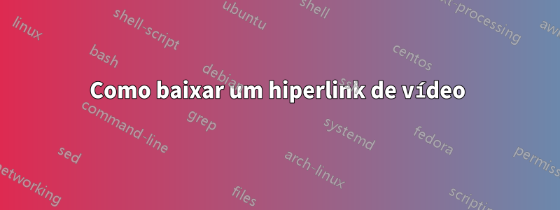 Como baixar um hiperlink de vídeo