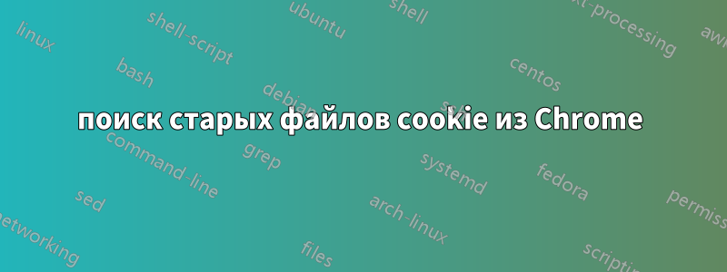 поиск старых файлов cookie из Chrome