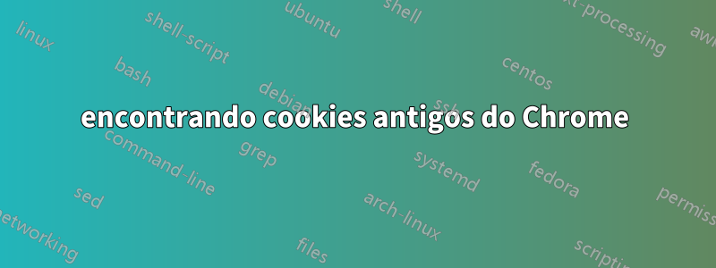 encontrando cookies antigos do Chrome