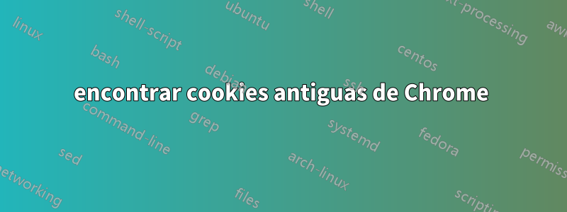 encontrar cookies antiguas de Chrome