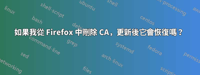 如果我從 Firefox 中刪除 CA，更新後它會恢復嗎？
