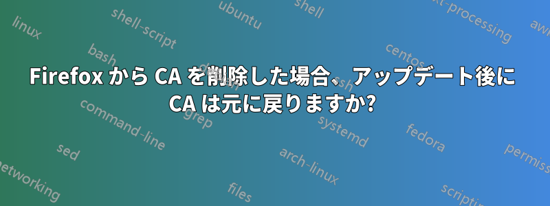 Firefox から CA を削除した場合、アップデート後に CA は元に戻りますか?