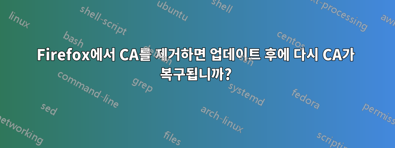 Firefox에서 CA를 제거하면 업데이트 후에 다시 CA가 복구됩니까?