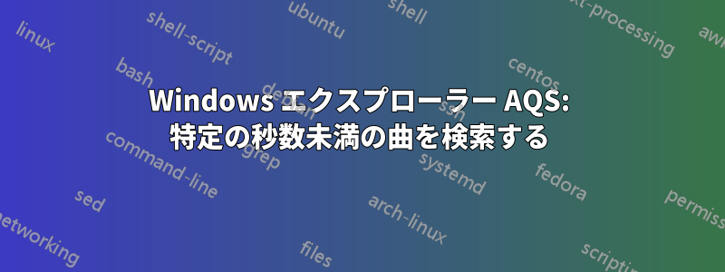 Windows エクスプローラー AQS: 特定の秒数未満の曲を検索する