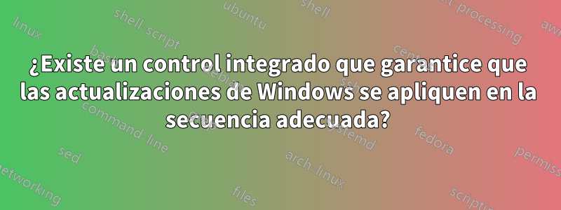 ¿Existe un control integrado que garantice que las actualizaciones de Windows se apliquen en la secuencia adecuada?