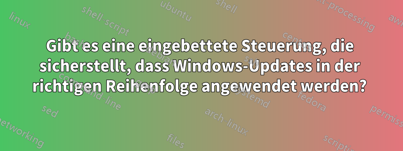 Gibt es eine eingebettete Steuerung, die sicherstellt, dass Windows-Updates in der richtigen Reihenfolge angewendet werden?